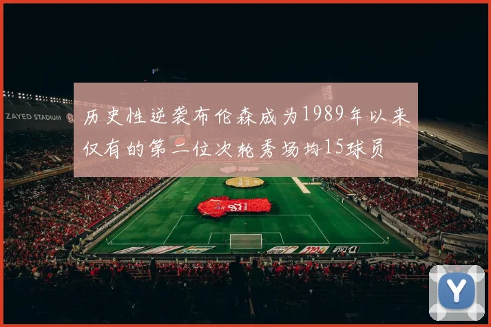 历史性逆袭布伦森成为1989年以来仅有的第二位次轮秀场均15球员